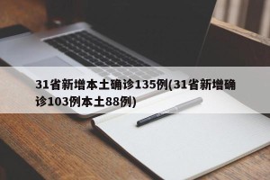 31省新增本土确诊135例(31省新增确诊103例本土88例)