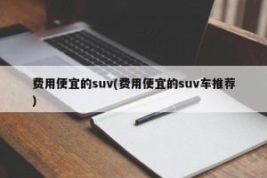 费用便宜的suv(费用便宜的suv车推荐)