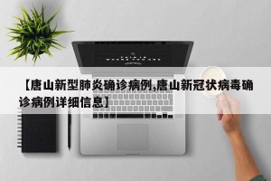 【唐山新型肺炎确诊病例,唐山新冠状病毒确诊病例详细信息】
