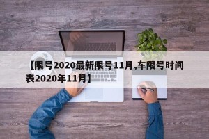 【限号2020最新限号11月,车限号时间表2020年11月】