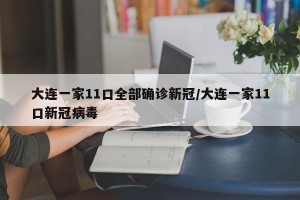 大连一家11口全部确诊新冠/大连一家11口新冠病毒