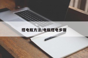 搭电瓶方法/电瓶搭电步骤