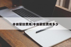 丰田荣放费用/丰田荣放费用多少