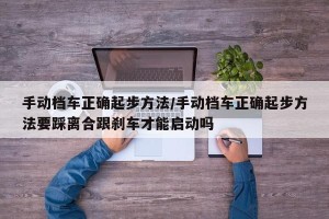 手动档车正确起步方法/手动档车正确起步方法要踩离合跟刹车才能启动吗