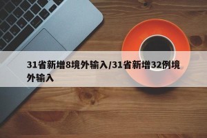 31省新增8境外输入/31省新增32例境外输入