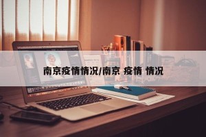 南京疫情情况/南京 疫情 情况