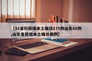 【31省份新增本土确诊175例山东88例,山东省新增本土确诊病例】