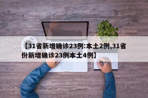 【31省新增确诊23例:本土2例,31省份新增确诊23例本土4例】