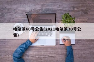 哈尔滨60号公告(2021哈尔滨30号公告)