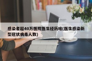 感染者超40万医院医生经历啥(医生感染新型冠状病毒人数)