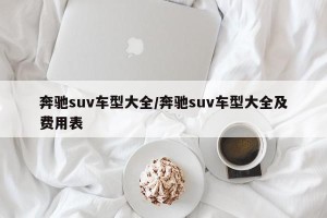 奔驰suv车型大全/奔驰suv车型大全及费用表