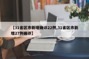 【31省区市新增确诊22例,31省区市新增27例确诊】