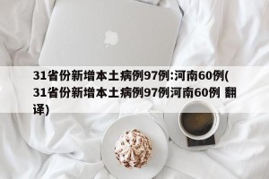 31省份新增本土病例97例:河南60例(31省份新增本土病例97例河南60例 翻译)