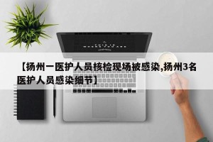 【扬州一医护人员核检现场被感染,扬州3名医护人员感染细节】