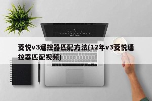 菱悦v3遥控器匹配方法(12年v3菱悦遥控器匹配视频)