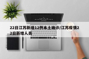 22日江苏新增12例本土确诊/江苏疫情22日新增人员