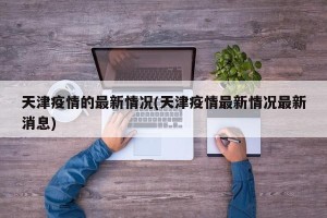 天津疫情的最新情况(天津疫情最新情况最新消息)