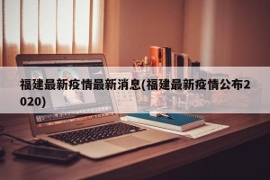 福建最新疫情最新消息(福建最新疫情公布2020)