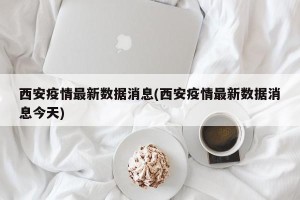 西安疫情最新数据消息(西安疫情最新数据消息今天)