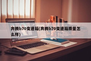 奔腾b70变速箱(奔腾b70变速箱质量怎么样)