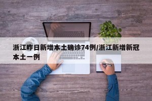 浙江昨日新增本土确诊74例/浙江新增新冠本土一例