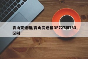 青山变速箱/青山变速箱DF727和733区别