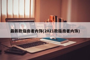 最新款指南者内饰(2021款指南者内饰)