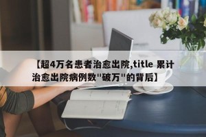 【超4万名患者治愈出院,title 累计治愈出院病例数"破万"的背后】
