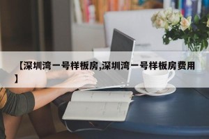 【深圳湾一号样板房,深圳湾一号样板房费用】