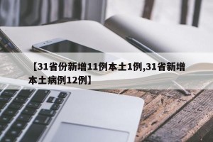 【31省份新增11例本土1例,31省新增本土病例12例】