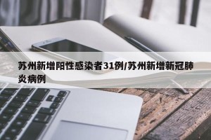 苏州新增阳性感染者31例/苏州新增新冠肺炎病例