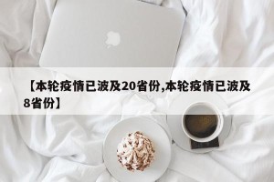 【本轮疫情已波及20省份,本轮疫情已波及8省份】