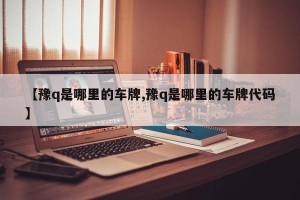 【豫q是哪里的车牌,豫q是哪里的车牌代码】
