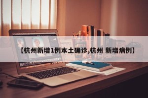 【杭州新增1例本土确诊,杭州 新增病例】
