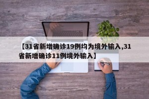 【31省新增确诊19例均为境外输入,31省新增确诊11例境外输入】