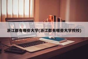 浙江都有哪些大学(浙江都有哪些大学院校)