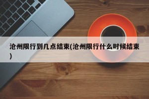 沧州限行到几点结束(沧州限行什么时候结束)