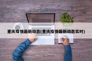 重庆疫情最新动态(重庆疫情最新动态实时)
