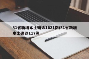 31省新增本土确诊1621例/31省新增本土确诊117例