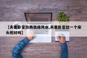 【夫妻卧室放两张床风水,夫妻卧室放一个床头柜好吗】