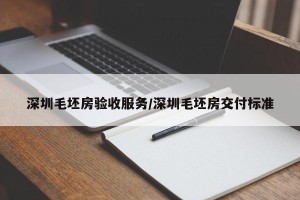 深圳毛坯房验收服务/深圳毛坯房交付标准