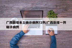 广西新增本土确诊病例72例/广西新增一例确诊病例