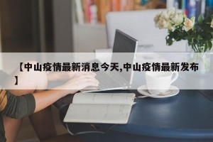 【中山疫情最新消息今天,中山疫情最新发布】