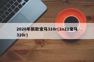 2020年新款宝马310r(2o21宝马310r)