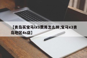 【青岛买宝马ix3费用怎么样,宝马x3青岛地区4s店】