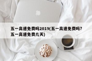 五一高速免费吗2019(五一高速免费吗?五一高速免费几天)