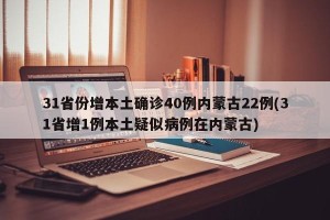 31省份增本土确诊40例内蒙古22例(31省增1例本土疑似病例在内蒙古)