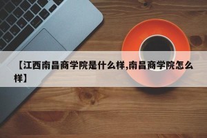 【江西南昌商学院是什么样,南昌商学院怎么样】