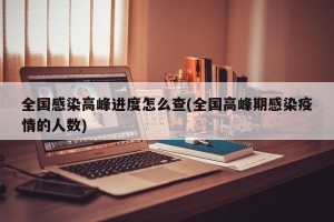 全国感染高峰进度怎么查(全国高峰期感染疫情的人数)
