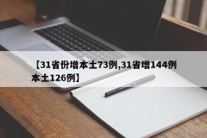 【31省份增本土73例,31省增144例本土126例】